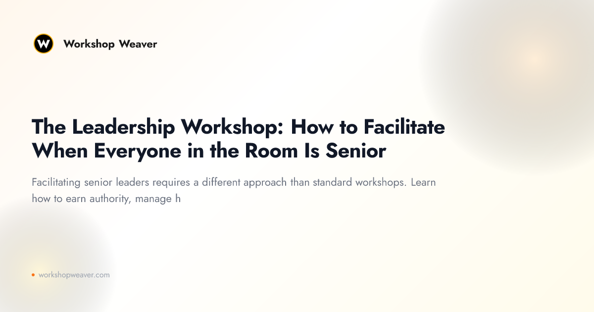 The Leadership Workshop: How to Facilitate When Everyone in the Room Is Senior